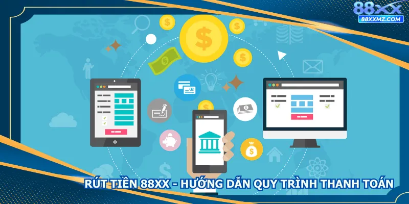 Rút Tiền 88XX - Hướng Dẫn Quy Trình Thanh Toán Nhanh Gọn